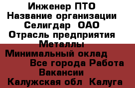 Инженер ПТО › Название организации ­ Селигдар, ОАО › Отрасль предприятия ­ Металлы › Минимальный оклад ­ 100 000 - Все города Работа » Вакансии   . Калужская обл.,Калуга г.